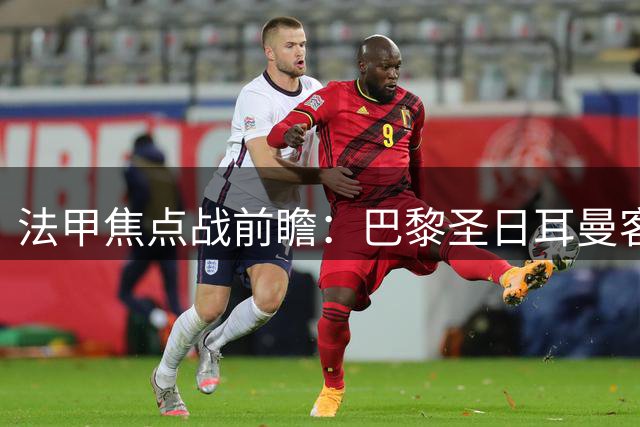 法甲焦点战前瞻：巴黎圣日耳曼客场挑战里尔