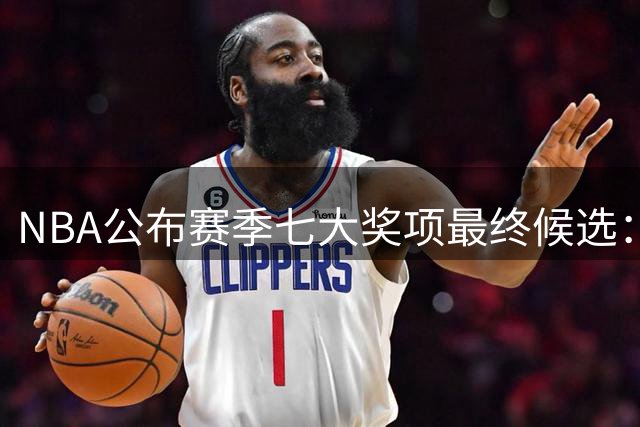 NBA公布赛季七大奖项最终候选：恩约字母争MVP